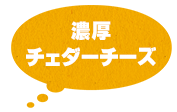濃厚チェダーチーズ