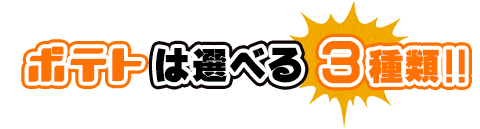 ポテトは選べる3種類♪