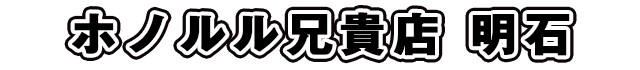 ホノルル兄貴店 明石